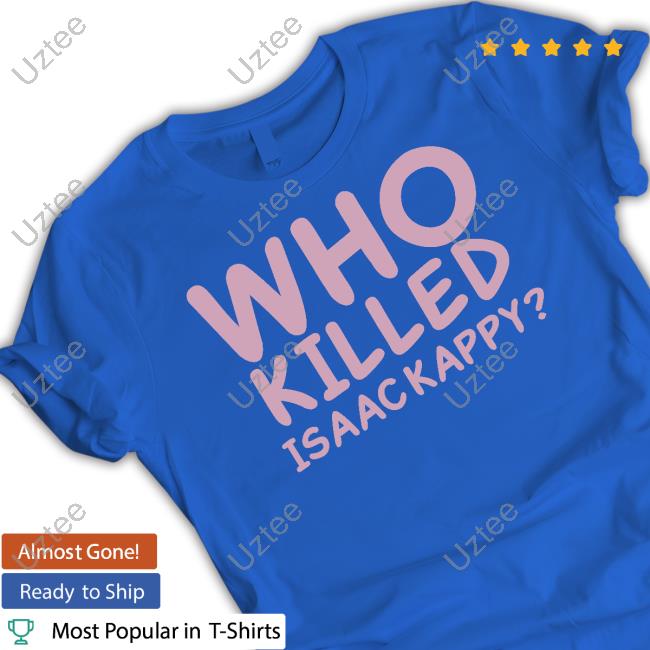 ??. ??? ????? Who Killed Isaac Kapру Shirt ??. ??? ????? Who Killed Isaac Kapру Shirt